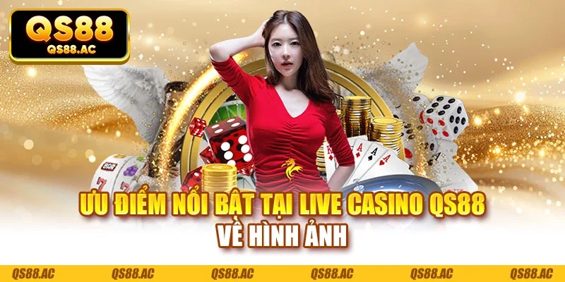 Ưu điểm nổi bật tại live casino QS88 về hình ảnh